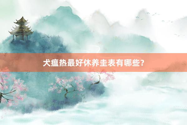 犬瘟热最好休养圭表有哪些？