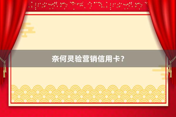 奈何灵验营销信用卡？