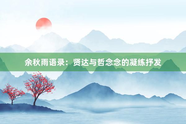 余秋雨语录:贤达与哲念念的凝练抒发