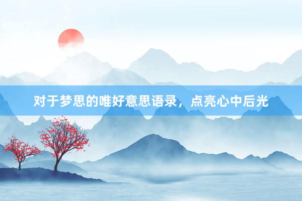 对于梦思的唯好意思语录，点亮心中后光